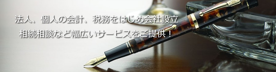 法人、個人の会計、税務をほじめ会社設立、相続相談など幅広いサービスをご提供！